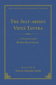 Title: The Self-Arisen Vidya Tantra (vol 1) and The Self-Liberated Vidya Tantra (vol 2): A Translation of the Rigpa Rang Shar (vol 1) and A Translation of the Rigpa Rangdrol (vol 2), Author: Malcolm Smith