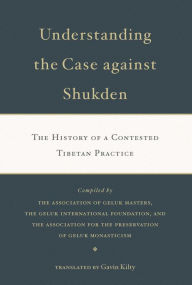 Title: Understanding the Case Against Shukden: The History of a Contested Tibetan Practice, Author: Gavin Kilty