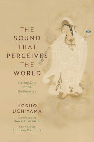 Title: The Sound That Perceives the World: Calling Out to the Bodhisattva, Author: Kosho Uchiyama