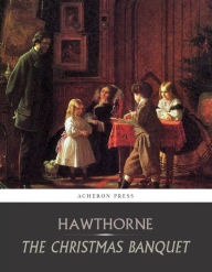 Title: The Christmas Banquet, Author: Nathaniel Hawthorne