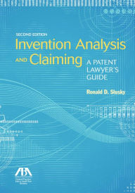 Title: Invention Analysis and Claiming: A Patent Lawyer's Guide, Second Edition, Author: Ronald D. Slusky