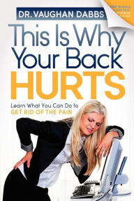 Title: This is Why Your Back Hurts: Learn What You Can Do to Get Rid of the Pain, Author: Vaughan Dabbs