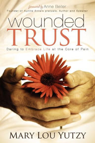 Title: Wounded Trust: Living Fully In The Midst Of Life's Tragedies, Author: Mary Lou Yutzy