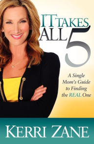 Title: It Takes All 5: A Single Mom's Guide to Finding the Real One, Author: Kerri Zane
