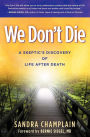 We Don't Die: A Skeptic's Discovery of Life After Death