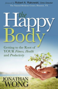 Title: The Happy Body: Getting to the Root of YOUR Fitness, Health and Productivity, Author: Jonathan Wong