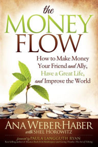 Title: The Money Flow: How to Make Money Your Friend and Ally, Have a Great Life, and Improve the World, Author: Ana Weber-Haber