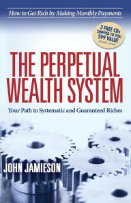 Title: The Perpetual Wealth System: Your Path to Systematic and Guaranteed Riches, Author: John Jamieson