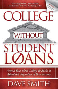 Title: College Without Student Loans: Attend Your Ideal College & Make It Affordable Regardless of Your Income, Author: Dave Smith