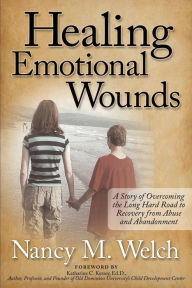 Title: Healing Emotional Wounds: A Story of Overcoming the Long Hard Road to Recovery from Abuse and Abandonment, Author: Nancy M. Welch