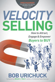Title: Velocity Selling: How to Attract, Engage & Empower Buyers to BUY, Author: Bob Urichuck