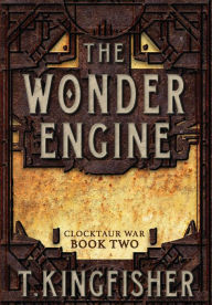 Title: The Wonder Engine (Clocktaur War #2), Author: T. Kingfisher