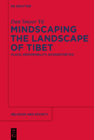 Title: Mindscaping the Landscape of Tibet: Place, Memorability, Ecoaesthetics, Author: Dan Smyer Yü