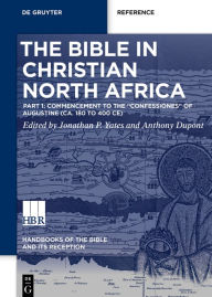 Title: The Bible in Christian North Africa: Part I: Commencement to the Confessiones of Augustine (ca. 180 to 400 CE), Author: Jonathan Yates