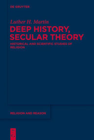 Title: Deep History, Secular Theory: Historical and Scientific Studies of Religion, Author: Luther Martin