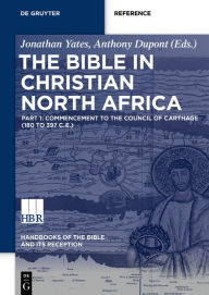 Title: The Bible in Christian North Africa: Part I: Commencement to the Confessiones of Augustine (ca. 180 to 400 CE), Author: Jonathan Yates