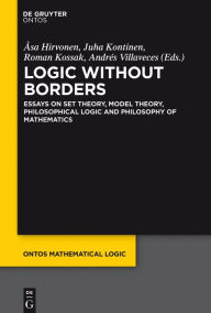 Title: Logic Without Borders: Essays on Set Theory, Model Theory, Philosophical Logic and Philosophy of Mathematics, Author: Åsa Hirvonen