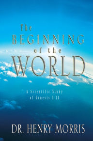 Title: The Beginning of the World: A Scientific Study of Genesis 1 - 11, Author: Henry M. Morris