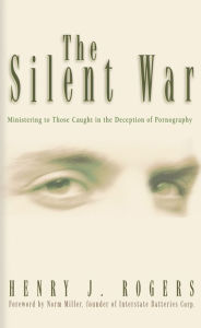Title: The Silent War: Ministering to Those Caught in the Deception of Pornography, Author: Henry J. Rogers