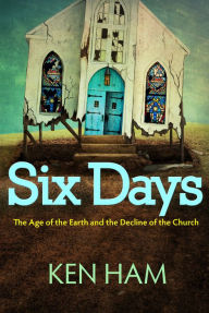 Title: Six Days: The Age of the Earth and the Decline of the Church, Author: Ken Ham