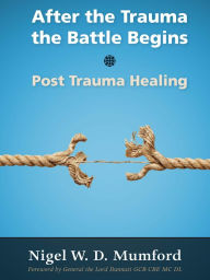 Title: After the Trauma the Battle Begins: Post Trauma Healing, Author: Nigel W. D. Mumford