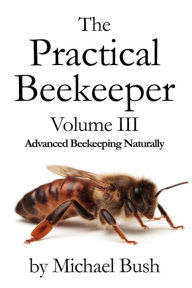 Title: The Practical Beekeeper Volume III Advanced Beekeeping Naturally, Author: Michael Bush