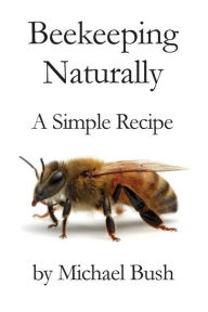 Title: Beekeeping Naturally: A Simple Recipe, Author: Michael Bush