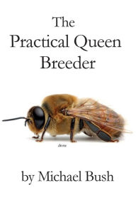 Title: The Practical Queen Breeder: Beekeeping Naturally, Author: Michael Bush