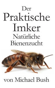 Title: Der Praktische Imker, Natürliche Bienenzucht, Author: Michael Bush