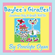 Title: Baylee's Giraffes! Sometimes Only a Giraffe Will Do, Author: Penelope Dyan