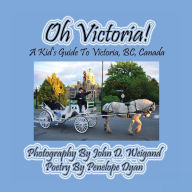 Title: Oh Victoria! A Kid's Guide To Victoria, BC. Canada, Author: John D Weigand