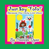 Title: Just Say 'YOLO!' (Because You Only Live Once!), Author: Penelope Dyan