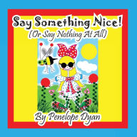 Title: Say Something Nice! (Or Say Nothing At All), Author: Penelope Dyan