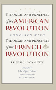 Title: The Origin and Principles of the American Revolution, Compared with the Origin and Principles of the French Revolution, Author: Friedrich Gentz