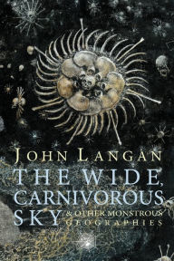 Title: The Wide, Carnivorous Sky and Other Monstrous Geographies, Author: John Langan