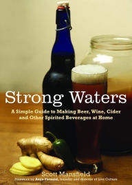 Title: Strong Waters: A Simple Guide to Making Beer, Wine, Cider and Other Spirited Beverages at Home, Author: Scott Mansfield