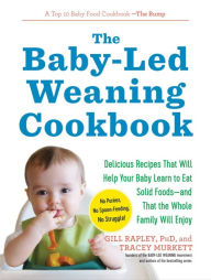 Title: The Baby-Led Weaning Cookbook: Delicious Recipes That Will Help Your Baby Learn to Eat Solid Foods - and That the Whole Family Will Enjoy, Author: Tracey Murkett