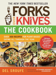 Title: Forks Over Knives - The Cookbook: Over 300 Simple and Delicious Plant-Based Recipes to Help You Lose Weight, Be Healthier, and Feel Better Every Day, Author: Del Sroufe