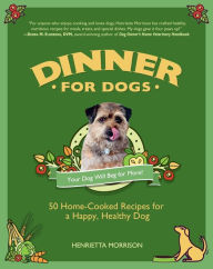 Dinner for Dogs: 50 Home-Cooked Recipes for a Happy, Healthy Dog