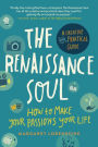 The Renaissance Soul: How to Make Your Passions Your Life-A Creative and Practical Guide
