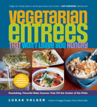 Title: Vegetarian Entrees That Won't Leave You Hungry: Nourishing, Flavorful Main Courses That Fill the Center of the Plate, Author: Lukas Volger