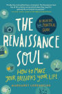 The Renaissance Soul: How to Make Your Passions Your Life-A Creative and Practical Guide