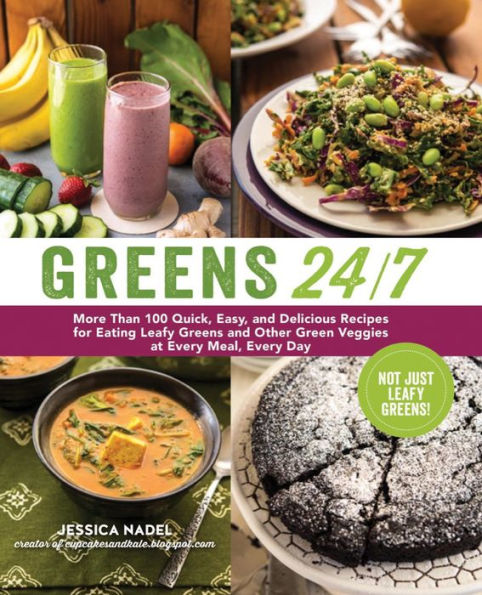 Greens 24/7: More Than 100 Quick, Easy, and Delicious Recipes for Eating Leafy Greens and Other Green Vegetables at Every Meal, Every Day