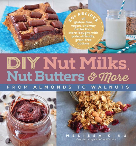 DIY Nut Milks, Nut Butters & More: From Almonds to Walnuts