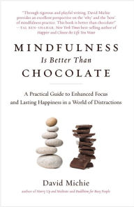 Title: Mindfulness Is Better Than Chocolate: A Practical Guide to Enhanced Focus and Lasting Happiness in a World of Distractions, Author: David Michie