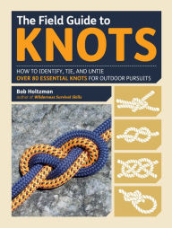 Title: The Field Guide to Knots: How to Identify, Tie, and Untie Over 80 Essential Knots for Outdoor Pursuits, Author: Bob Holtzman