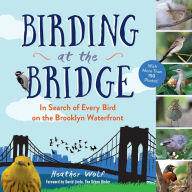 Title: Birding at the Bridge: In Search of Every Bird on the Brooklyn Waterfront, Author: Heather Wolf