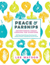 Title: Peace & Parsnips: Adventurous Vegan Cooking for Everyone: 200 Plant-Based Recipes Bursting with Vitality & Flavor, Inspired by Love & Travel, Author: Lee Watson