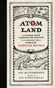 Title: Atom Land: A Guided Tour Through the Strange (and Impossibly Small) World of Particle Physics, Author: Jon Butterworth