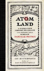 Atom Land: A Guided Tour Through the Strange (and Impossibly Small) World of Particle Physics